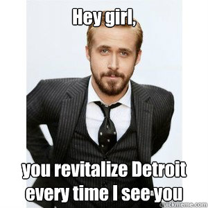 Hey girl,  you revitalize Detroit every time I see you - Hey girl,  you revitalize Detroit every time I see you  Ryan Gosling Puffy Paint