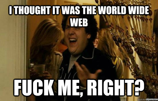 I thought it was the world wide web Fuck me, right?  Jonah Hill - Fuck me right