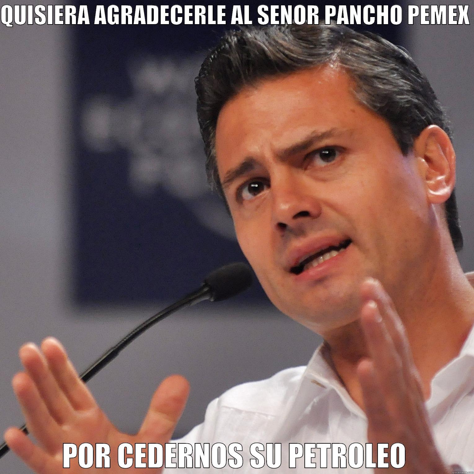 QUISIERA AGRADECERLE AL SENOR PANCHO PEMEX  POR CEDERNOS SU PETROLEO Misc