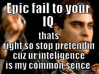 EPIC FAIL TO YOUR IQ THATS RIGHT SO STOP PRETENDIN CUZ UR INTELLIGENCE IS MY COMMON SENSE  Downvoting Roman