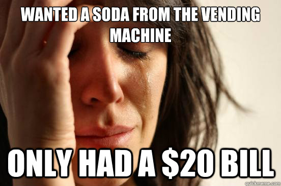 Wanted a soda from the vending machine Only had a $20 bill  First World Problems