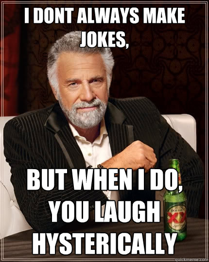 I Dont always make jokes,  but when I do, you laugh hysterically   The Most Interesting Man In The World