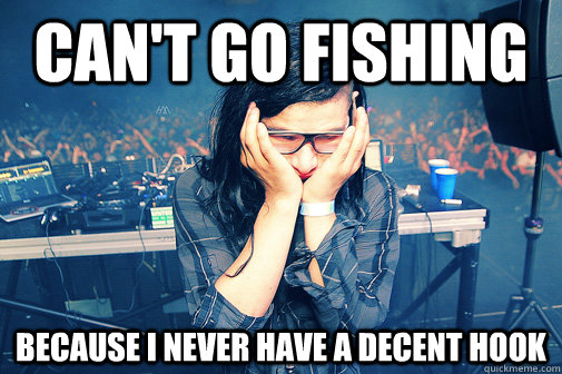 can't go fishing because i never have a decent hook  