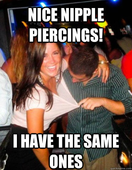 Nice nipple piercings! I have the same ones  