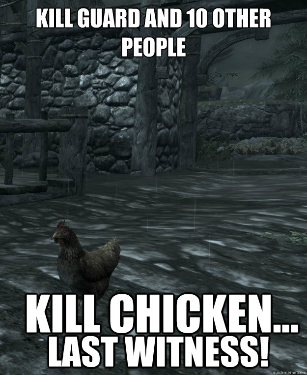 Kill guard and 10 other people

 Kill chicken... last witness! - Kill guard and 10 other people

 Kill chicken... last witness!  Skyrim Logic