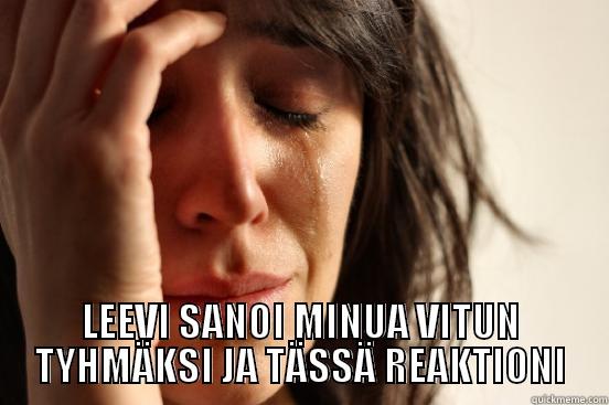  LEEVI SANOI MINUA VITUN TYHMÄKSI JA TÄSSÄ REAKTIONI First World Problems