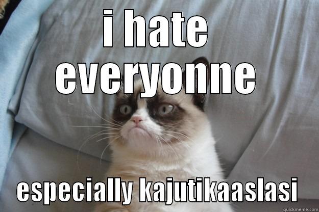 I HATE EVERYONNE ESPECIALLY KAJUTIKAASLASI Grumpy Cat