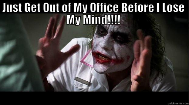 JUST GET OUT OF MY OFFICE BEFORE I LOSE MY MIND!!!!  Joker Mind Loss