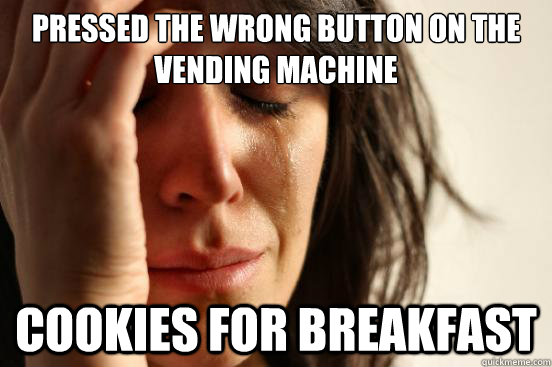 Pressed the wrong button on the vending machine cookies for breakfast  First World Problems