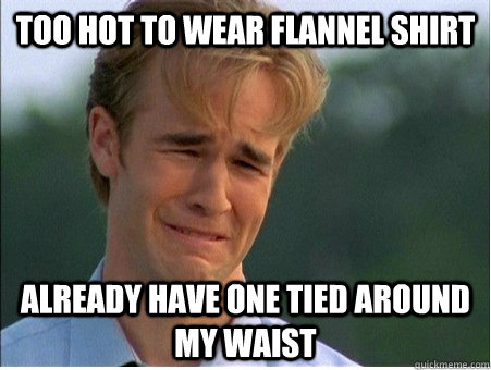 too hot to wear flannel shirt already have one tied around my waist - too hot to wear flannel shirt already have one tied around my waist  1990s Problems