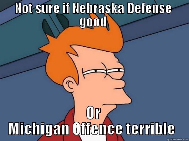 NOT SURE IF NEBRASKA DEFENSE GOOD OR MICHIGAN OFFENCE TERRIBLE  Futurama Fry