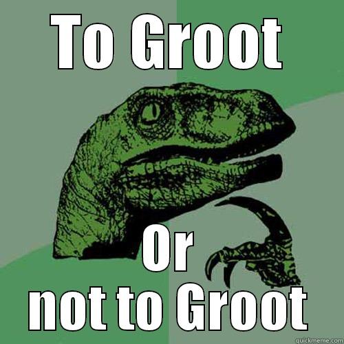 TO GROOT OR NOT TO GROOT Philosoraptor