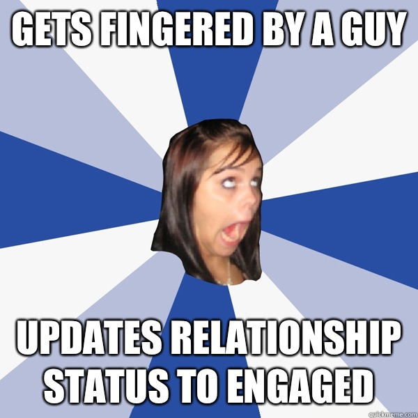 Gets fingered by a guy Updates relationship status to engaged  Annoying Facebook Girl