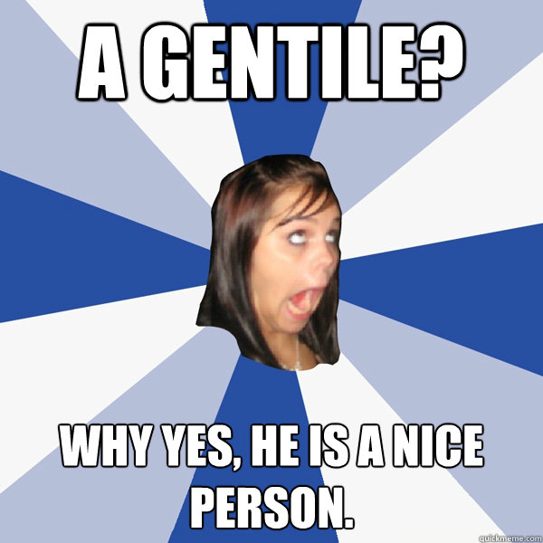 a gentile?  why yes, he is a nice person.  Annoying Facebook Girl