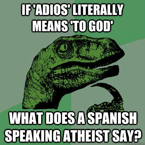 If 'adios' literally means 'to God' what does a spanish speaking atheist say? - If 'adios' literally means 'to God' what does a spanish speaking atheist say?  Philosoraptor