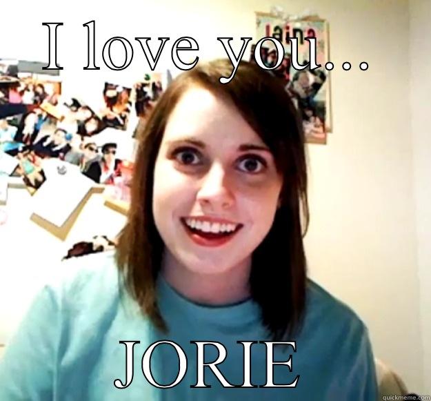 I LOVE YOU... JORIE Overly Attached Girlfriend