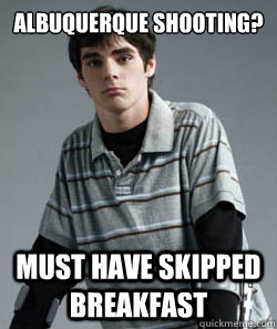 albuquerque shooting? must have skipped breakfast - albuquerque shooting? must have skipped breakfast  Misc