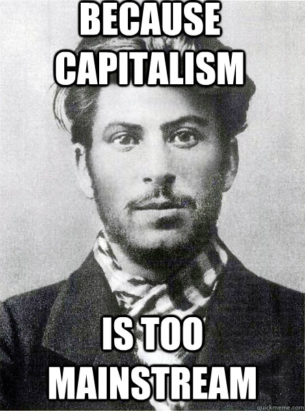 because capitalism is too mainstream  hipster stalin