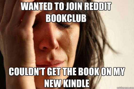 wanted to join reddit bookclub Couldn't get the book on my new kindle  First World Problems