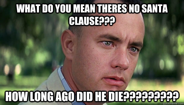 What do you mean theres no santa clause??? How long ago did he die?????????  Offensive Forrest Gump