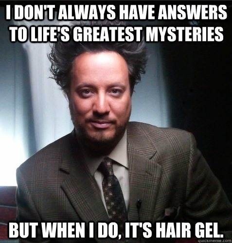 I don't always have answers to life's greatest mysteries But when i do, it's hair gel. - I don't always have answers to life's greatest mysteries But when i do, it's hair gel.  Secret Admirer Aliens!