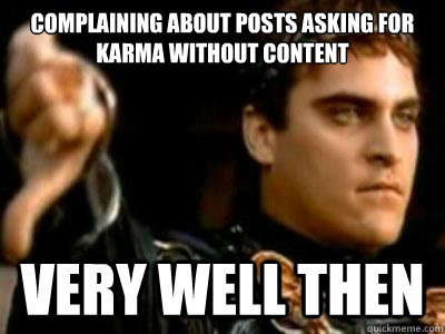 Complaining about posts asking for karma without content  very well then  Downvoting Roman