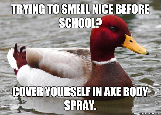 Trying to smell nice before school? Cover yourself in axe body spray. - Trying to smell nice before school? Cover yourself in axe body spray.  Malicious Advice Mallard