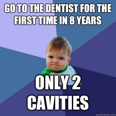 Go to the dentist for the first time in 8 years Only 2 cavities  Success Kid