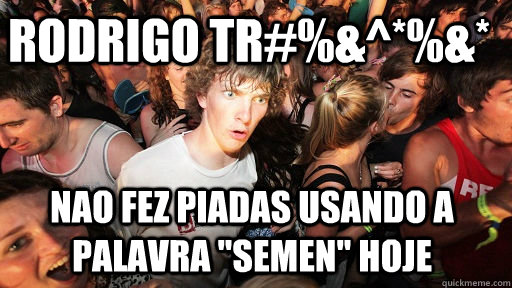 rodrigo tr#%&^*%&* nao fez piadas usando a palavra 