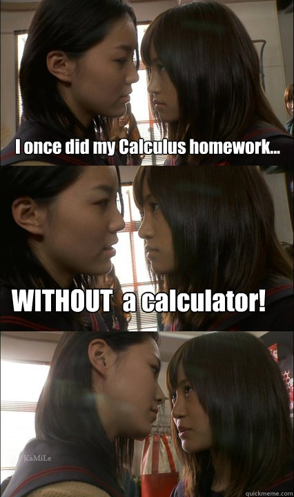 I once did my Calculus homework... WITHOUT  a calculator!  