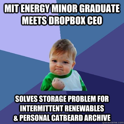 MIT Energy Minor graduate meets DropBox CEO Solves storage problem for intermittent renewables                      & personal catbeard archive  Success Kid