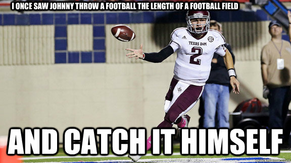 I once saw johnny throw a football the length of a football field and catch it himself  