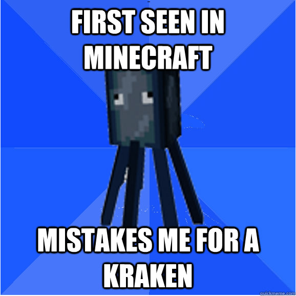 First seen in minecraft Mistakes me for a kraken  