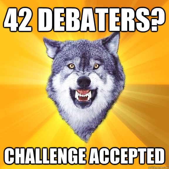 42 debaters? challenge accepted  Courage Wolf