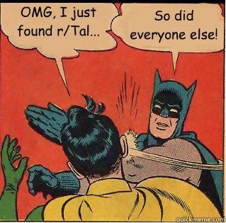OMG, I just found r/Tal... So did everyone else!  Bitch Slappin Batman