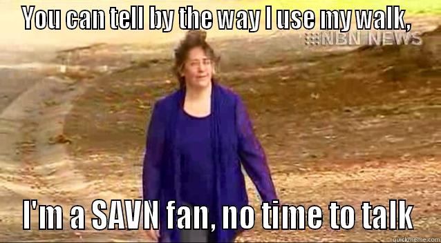 YOU CAN TELL BY THE WAY I USE MY WALK,  I'M A SAVN FAN, NO TIME TO TALK Misc
