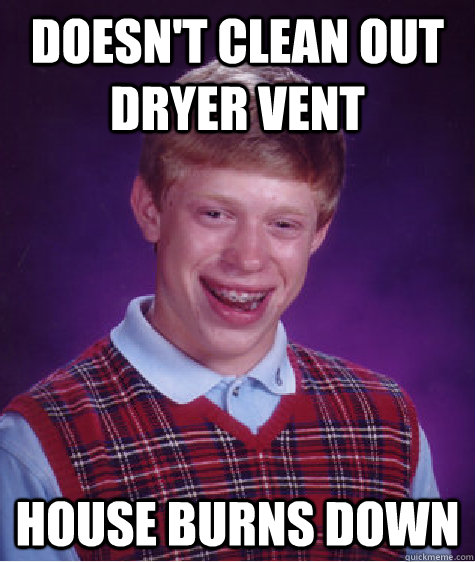 Doesn't clean out dryer vent house burns down - Doesn't clean out dryer vent house burns down  Bad Luck Brian