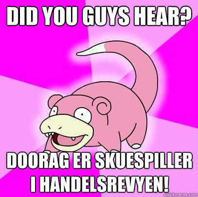Did you guys hear? DooRag er skuespiller i handelsrevyen!  Slowpoke
