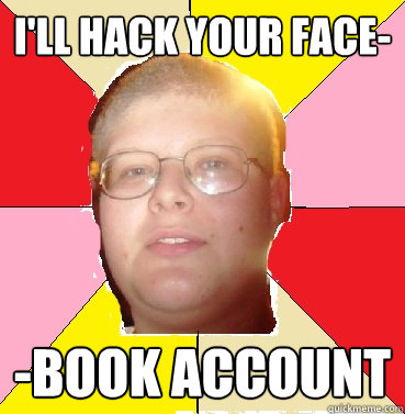 I'll hack your face- -book account - I'll hack your face- -book account  Nonthreatening Teenager