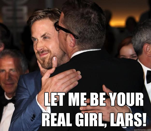  Let me be your real girl, Lars!  