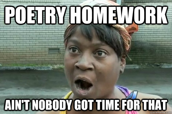 POETRY HOMEWORK AIN'T NOBODY GOT TIME FOR THAT  Aint nobody got time for that