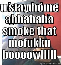 WHEN U DONT GO TO UNI AND U STAY HOME AHHAHAHA SMOKE THAT MOFUKKN BOOOOWLLLLL Misc