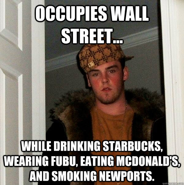 occupies wall street... while drinking starbucks, wearing fubu, eating mcdonald's, and smoking newports.  Scumbag Steve