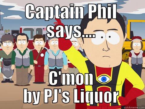 Cpt  - CAPTAIN PHIL SAYS.... C'MON BY PJ'S LIQUOR Captain Hindsight