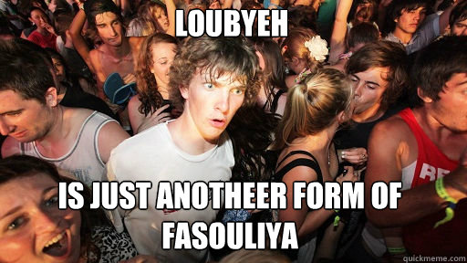 LOUBYEH is just anotheer form of fasouliya  Sudden Clarity Clarence