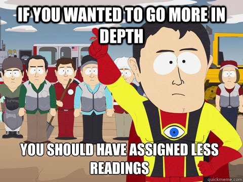 If you wanted to go more in depth you should have assigned less readings  Captain Hindsight