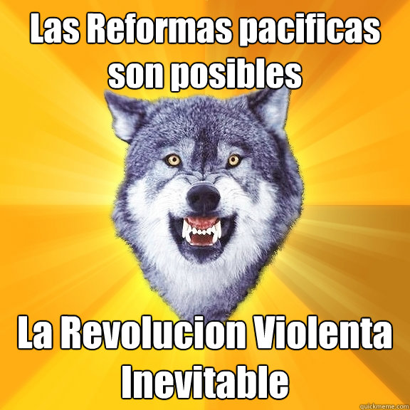 Las Reformas pacificas son posibles La Revolucion Violenta Inevitable  Courage Wolf