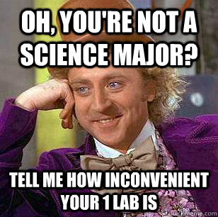 Oh, you're not a science major? Tell me how inconvenient your 1 lab is  Condescending Wonka