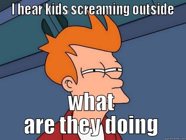  I HEAR KIDS SCREAMING OUTSIDE WHAT ARE THEY DOING Futurama Fry