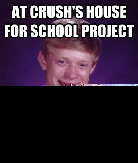 at crush's house for school project clogs toilet  Bad Luck Brian